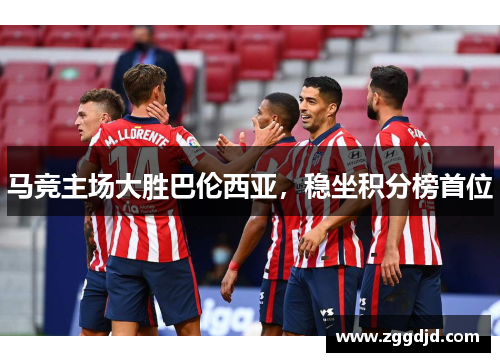 马竞主场大胜巴伦西亚，稳坐积分榜首位