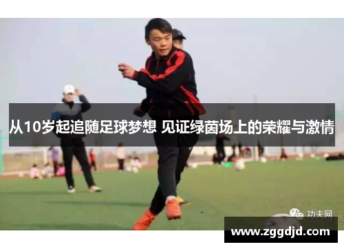 从10岁起追随足球梦想 见证绿茵场上的荣耀与激情