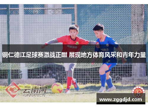 铜仁德江足球赛激战正酣 展现地方体育风采和青年力量