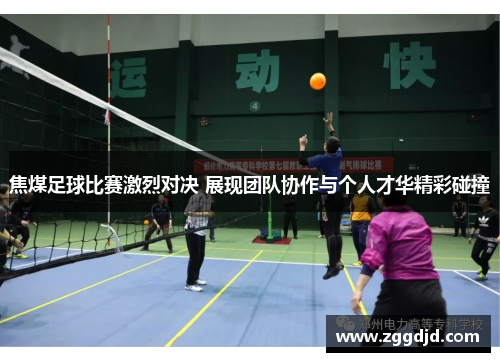 焦煤足球比赛激烈对决 展现团队协作与个人才华精彩碰撞