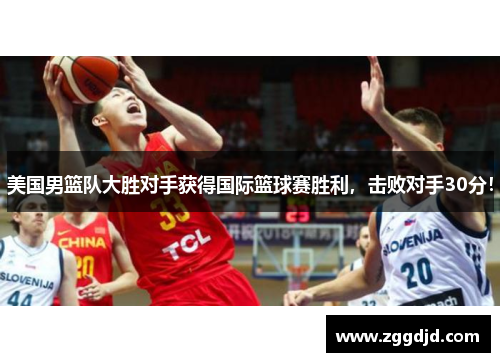 美国男篮队大胜对手获得国际篮球赛胜利，击败对手30分！