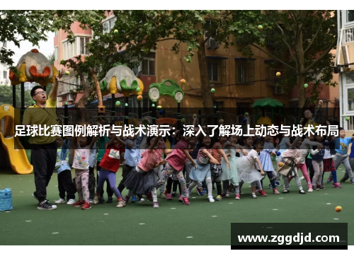 足球比赛图例解析与战术演示：深入了解场上动态与战术布局