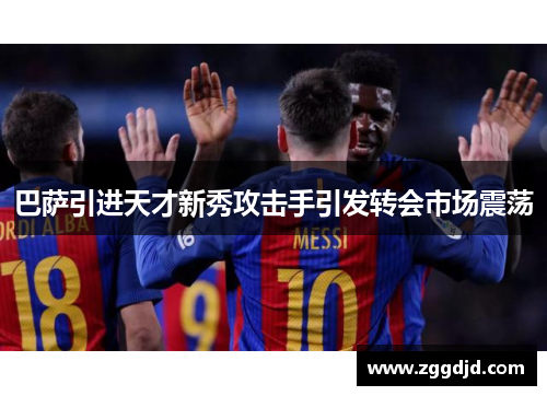 巴萨引进天才新秀攻击手引发转会市场震荡
