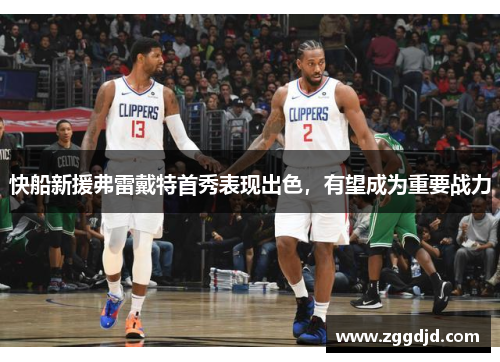 快船新援弗雷戴特首秀表现出色，有望成为重要战力