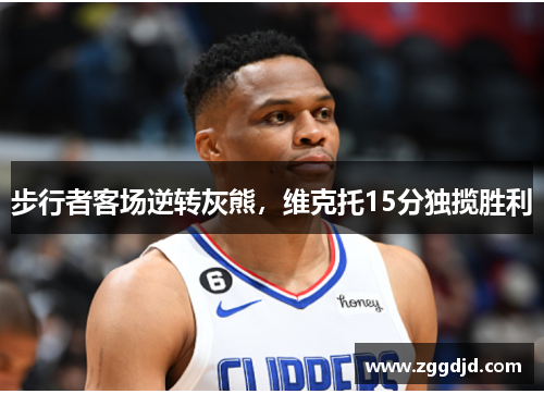 步行者客场逆转灰熊，维克托15分独揽胜利