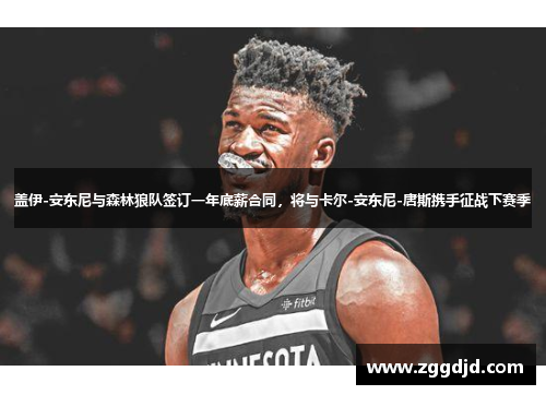 盖伊-安东尼与森林狼队签订一年底薪合同，将与卡尔-安东尼-唐斯携手征战下赛季
