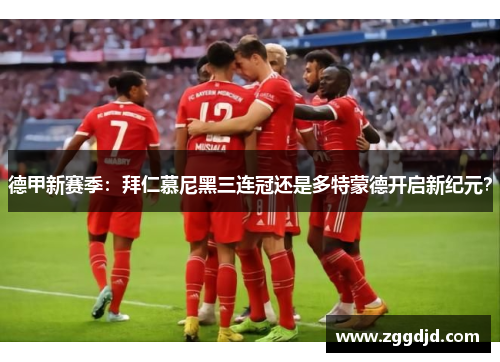 德甲新赛季：拜仁慕尼黑三连冠还是多特蒙德开启新纪元？