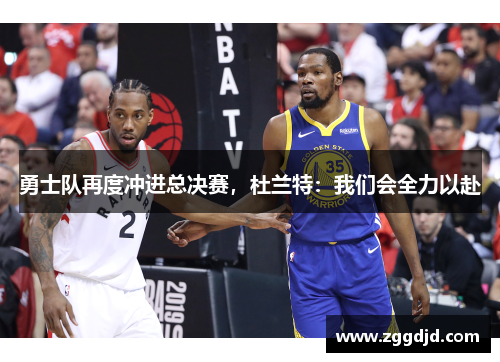 勇士队再度冲进总决赛，杜兰特：我们会全力以赴