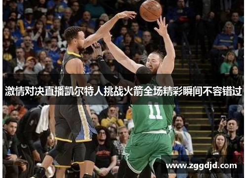 激情对决直播凯尔特人挑战火箭全场精彩瞬间不容错过