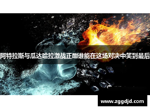 阿特拉斯与瓜达哈拉激战正酣谁能在这场对决中笑到最后