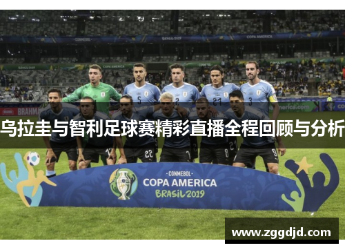 乌拉圭与智利足球赛精彩直播全程回顾与分析
