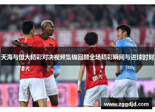 天海与恒大精彩对决视频集锦回顾全场精彩瞬间与进球时刻