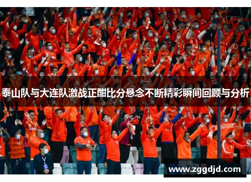 泰山队与大连队激战正酣比分悬念不断精彩瞬间回顾与分析
