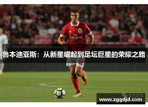 鲁本迪亚斯：从新星崛起到足坛巨星的荣耀之路